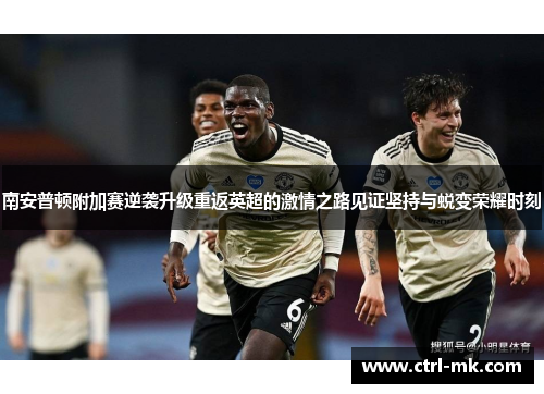 南安普顿附加赛逆袭升级重返英超的激情之路见证坚持与蜕变荣耀时刻