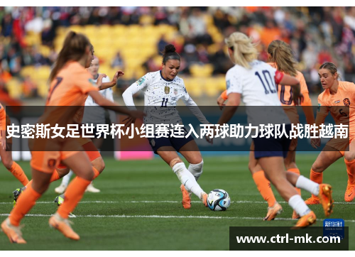 史密斯女足世界杯小组赛连入两球助力球队战胜越南