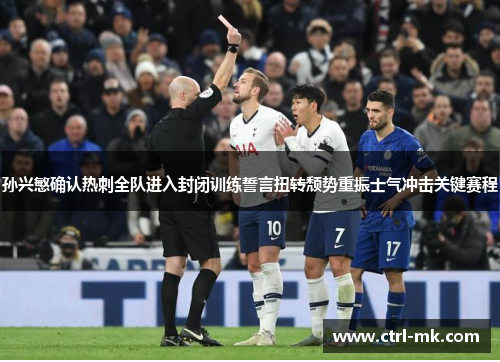 孙兴慜确认热刺全队进入封闭训练誓言扭转颓势重振士气冲击关键赛程 孙兴慜确认热刺全队进入封闭训练誓言扭转颓势重振士气冲击关键赛程