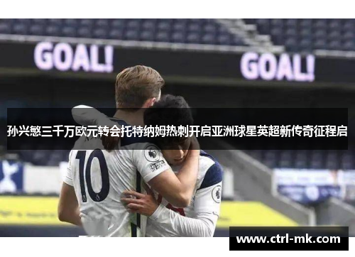 孙兴慜三千万欧元转会托特纳姆热刺开启亚洲球星英超新传奇征程启 孙兴慜三千万欧元转会托特纳姆热刺开启亚洲球星英超新传奇征程启