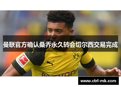 曼联官方确认桑乔永久转会切尔西交易完成 曼联官方确认桑乔永久转会切尔西交易完成