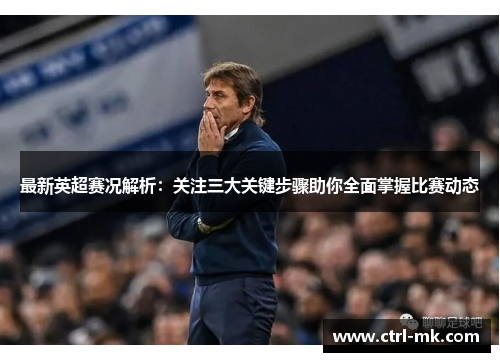 最新英超赛况解析:关注三大关键步骤助你全面掌握比赛动态 最新英超赛况解析:关注三大关键步骤助你全面掌握比赛动态