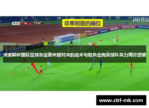 深度解析国际足球友谊赛关键对决的战术与胜负走向及球队实力博弈逻辑