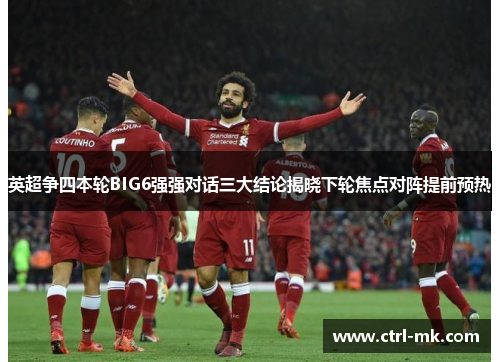英超争四本轮BIG6强强对话三大结论揭晓下轮焦点对阵提前预热